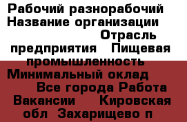 Рабочий-разнорабочий › Название организации ­ Fusion Service › Отрасль предприятия ­ Пищевая промышленность › Минимальный оклад ­ 17 000 - Все города Работа » Вакансии   . Кировская обл.,Захарищево п.